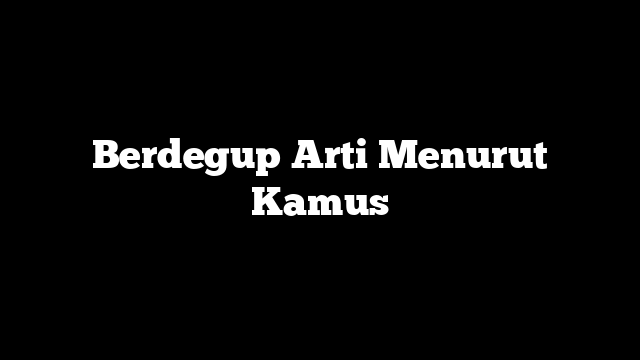 Berdegup Arti Menurut Kamus