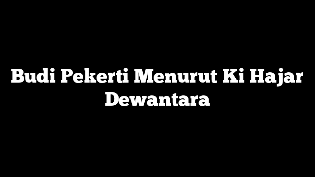Budi Pekerti Menurut Ki Hajar Dewantara