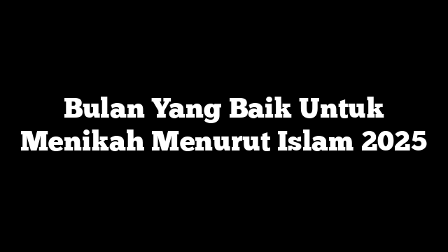 Bulan Yang Baik Untuk Menikah Menurut Islam 2025
