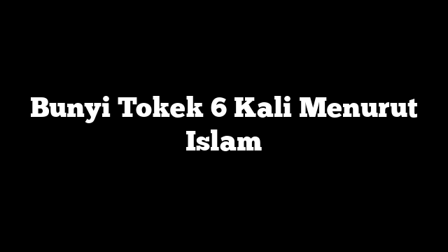 Bunyi Tokek 6 Kali Menurut Islam