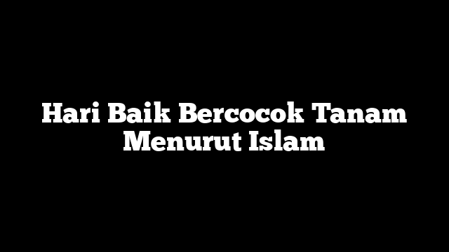 Hari Baik Bercocok Tanam Menurut Islam