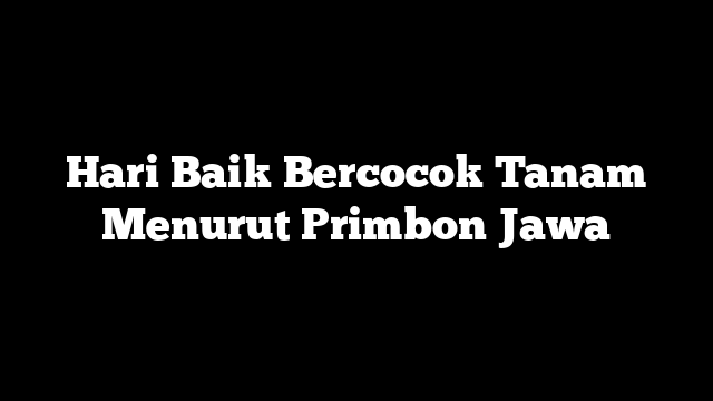 Hari Baik Bercocok Tanam Menurut Primbon Jawa