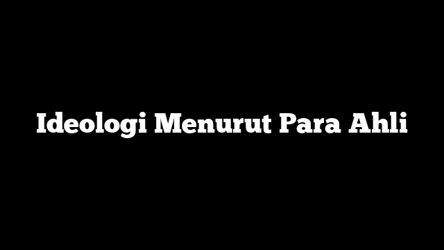 Ideologi Menurut Para Ahli