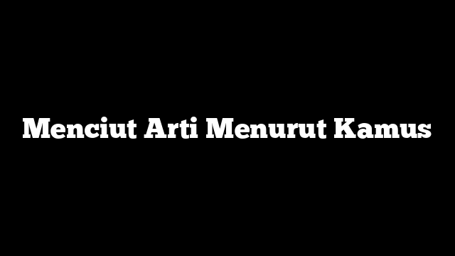 Menciut Arti Menurut Kamus