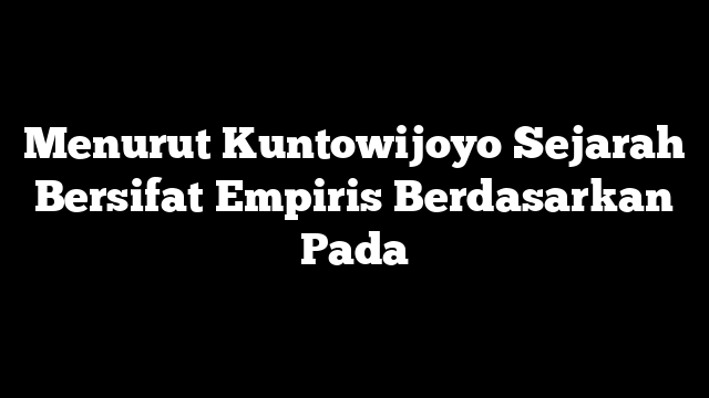Menurut Kuntowijoyo Sejarah Bersifat Empiris Berdasarkan Pada