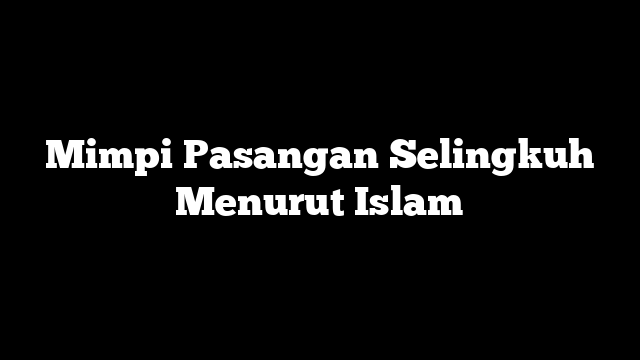 Mimpi Pasangan Selingkuh Menurut Islam