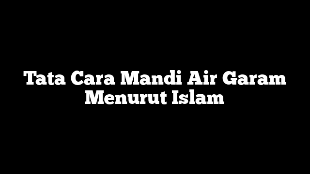 Tata Cara Mandi Air Garam Menurut Islam