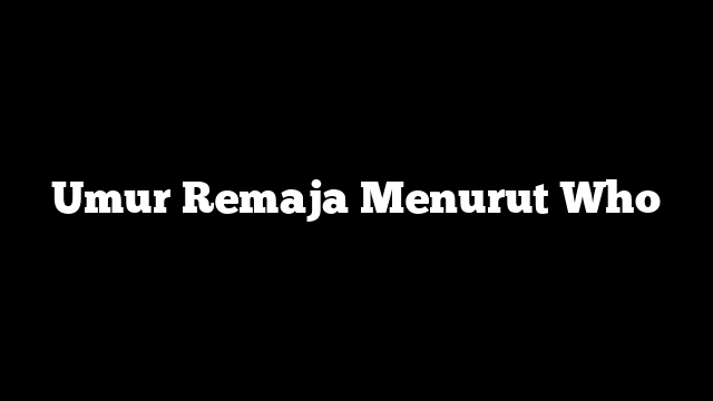 Umur Remaja Menurut Who
