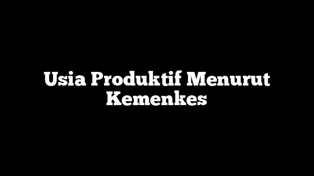 Usia Produktif Menurut Kemenkes